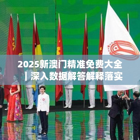 2025新澳门精准免费大全，精选解析解释落实